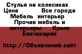 Стулья на колесиках › Цена ­ 1 500 - Все города Мебель, интерьер » Прочая мебель и интерьеры   . Крым,Бахчисарай